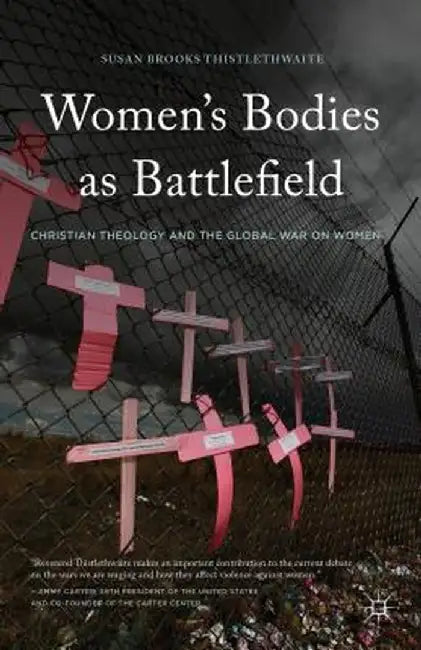 Women's Bodies as Battlefields: Christian Theology and the Global War on Women by Susan Brooks Thistlethwaite