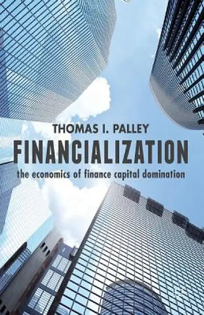 Financialization: The Economics of Finance Capital Domination by T. Palley