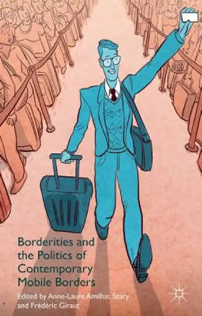 Borderities And The Politics Of Contemporary Mobile Borders by Anne Laure Amilhat Szary, Frédéric Giraut