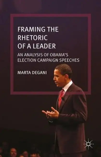 Framing the Rhetoric of a Leader: An Analysis of Obama's Election Campaign Speeches by M. Degani
