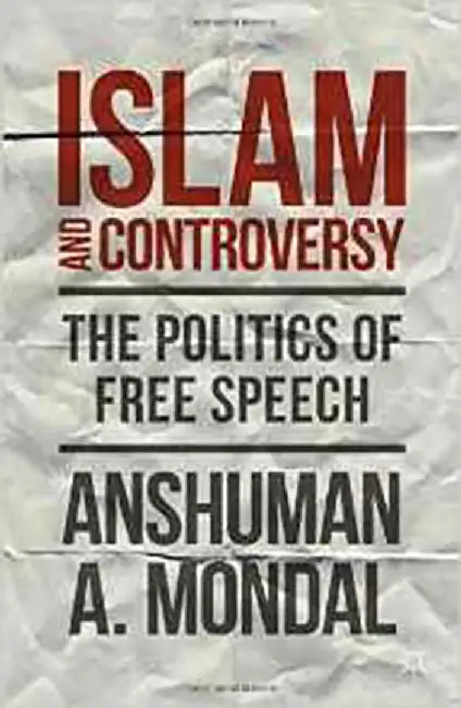 Islam And Controversy: The Politics of Free Speech After Rushdie by Anshuman Mondal