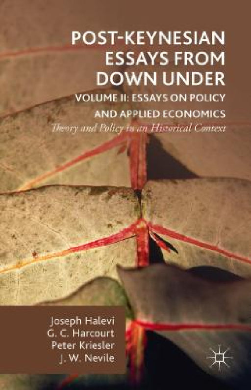 Post-Keynesian Essays from Down Under Volume II: Essays on Policy and Applied Economics: Theory and Policy in an Historical Context by G. Harcourt, Peter Kriesler, Joseph Halevi