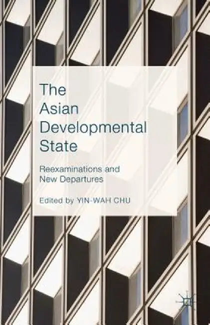 The Asian Developmental State: Reexaminations and New Departures by Yin-Wah Chu