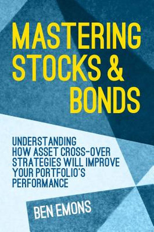 Mastering Stocks And Bonds: Understanding How Asset Cross-Over Strategies Will Improve Your Portfolio's Performance by Ben Emons