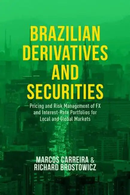 Brazilian Derivatives and Securities: Pricing and Risk Management of FX and Interest-Rate Portfolios for Local and Global Markets by Marcos C. S. Carreira