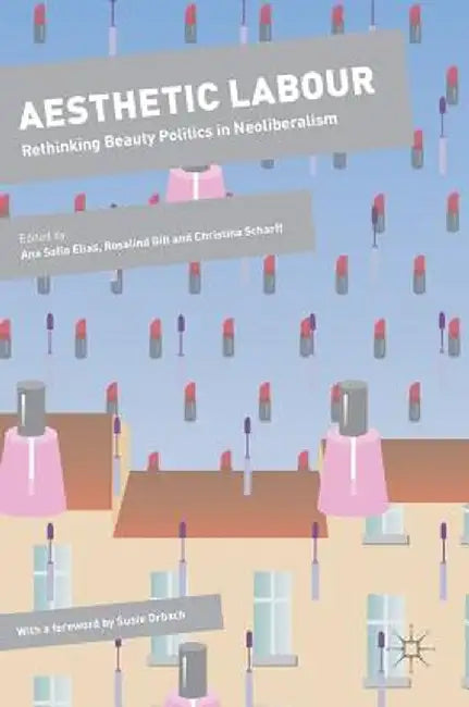 Aesthetic Labour: Rethinking Beauty Politics in Neoliberalism by Ana Sofia Elias