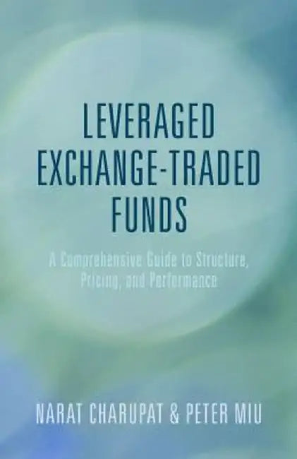Leveraged Exchange-Traded Funds: A Comprehensive Guide to Structure, Pricing, and Performance by Peter Miu
