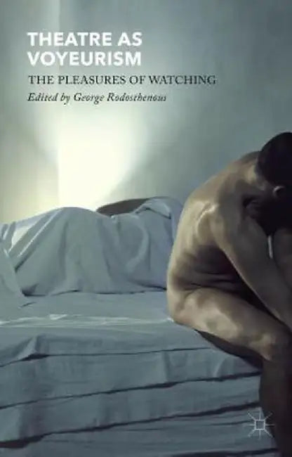 Theatre as Voyeurism: The Pleasures of Watching by G. Rodosthenous