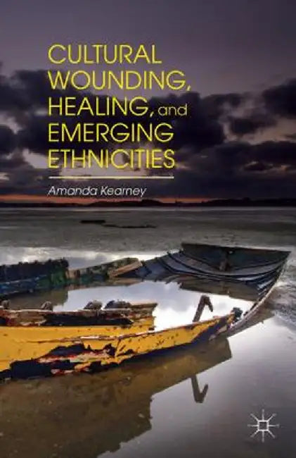 Cultural Wounding, Healing, and Emerging Ethnicities by A. Kearney