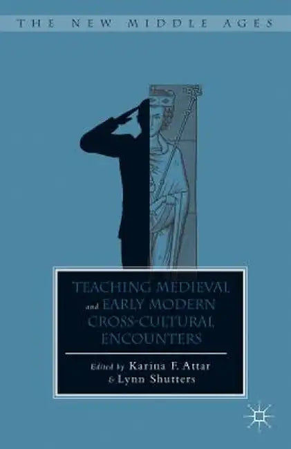 Teaching Medieval and Early Modern Cross-Cultural Encounters by K. Attar