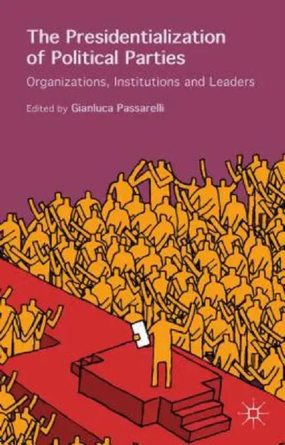 The Presidentialization of Political Parties: Organizations, Institutions and Leaders by Gianluca Passarelli