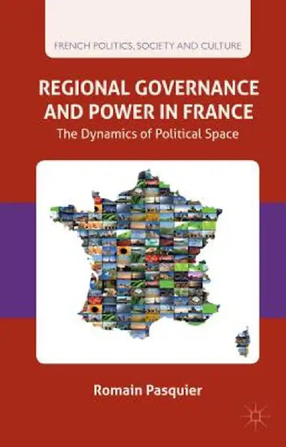 Regional Governance and Power in France: The Dynamics of Political Space by R. Pasquier