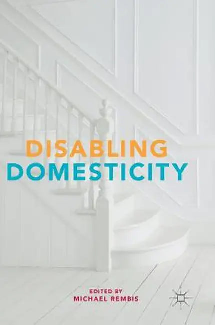 Disabling Domesticity by Michael Rembis