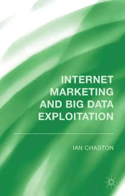 Internet Marketing and Big Data Exploitation by I. Chaston