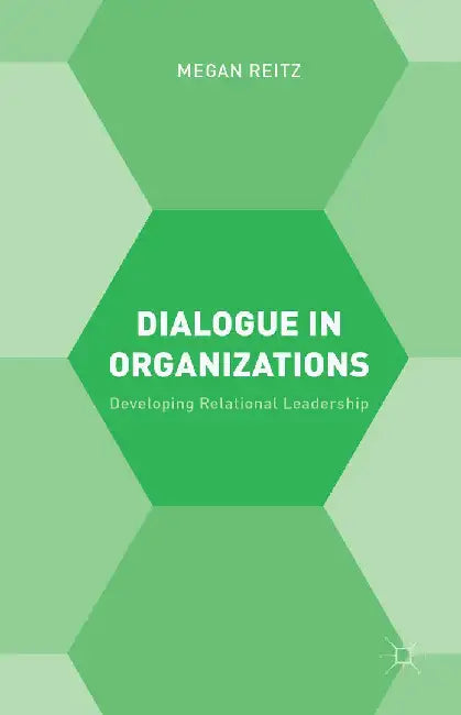 Dialogue in Organizations: Developing Relational Leadership by M. Reitz