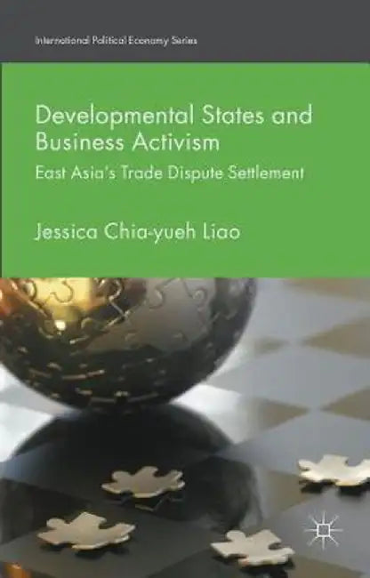 Developmental States and Business Activism: East Asia's Trade Dispute Settlement by Jessica Chia-Yueh Liao