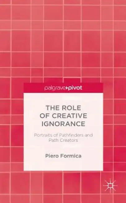 The Role of Creative Ignorance: Portraits of Path Finders and Path Creators by P. Formica