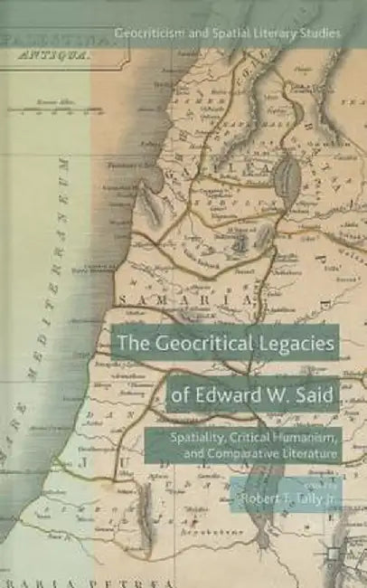 The Geocritical Legacies of Edward W. Said: Spatiality, Critical Humanism, and Comparative Literature by Kenneth A. Loparo
