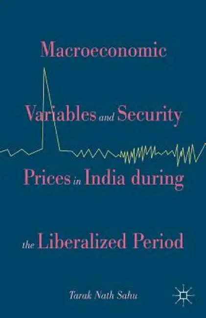 Macroeconomic Variables And Security Prices In India During The Liberalized Period by Tarak Nath Sahu