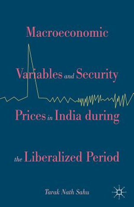 Macroeconomic Variables And Security Prices In India During The Liberalized Period by Tarak Nath Sahu