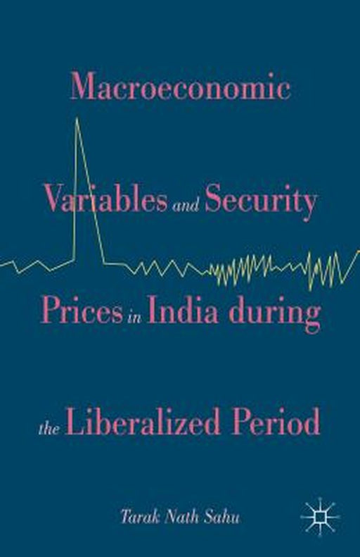 Macroeconomic Variables And Security Prices In India During The Liberalized Period by Tarak Nath Sahu