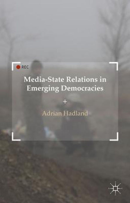 Media-State Relations in Emerging Democracies by A. Hadland