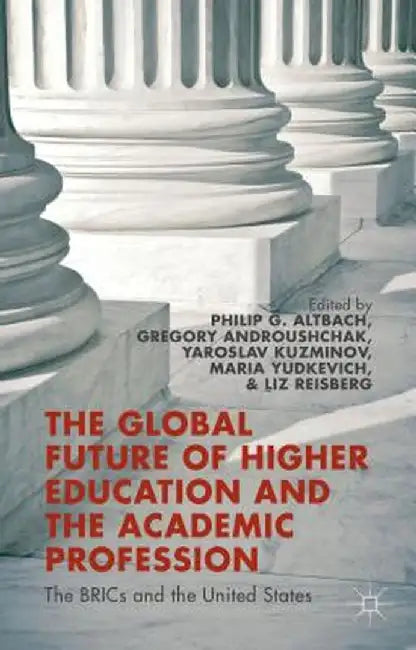 The Global Future of Higher Education and the Academic Profession: The Brics and the United States by P. Altbach