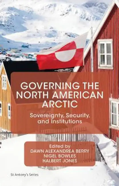 Governing the North American Arctic: Sovereignty, Security, and Institutions by Dawn Alexandrea Berry