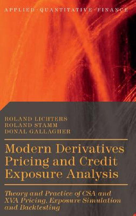 Modern Derivatives Pricing and Credit Exposure Analysis: Theory and Practice of CSA and XVA Pricing, Exposure Simulation and Backtesting by Roland Lichters, Roland Stamm, Donal Gallagher