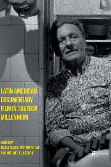 Latin American Documentary Film in the New Millennium by María Guadalupe Arenillas