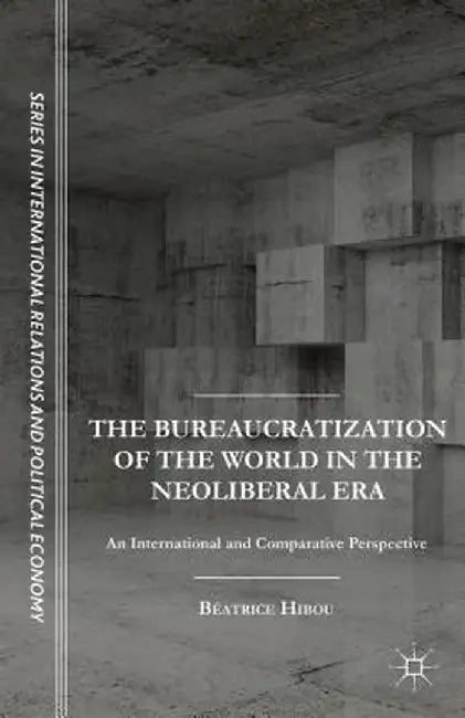 The Bureaucratization of the World in the Neoliberal Era: An International and Comparative Perspective by B. Hibou