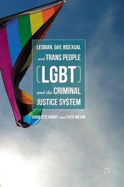 Lesbian, Gay, Bisexual and Trans People (LGBT) and the Criminal Justice System by Charlotte Knight