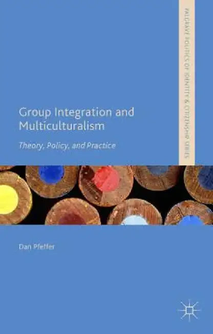 Group Integration and Multiculturalism: Theory, Policy and Practice by Dan Pfeffer