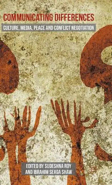 Communicating Differences: Culture, Media, Peace and Conflict Negotiation by Sudeshna Roy