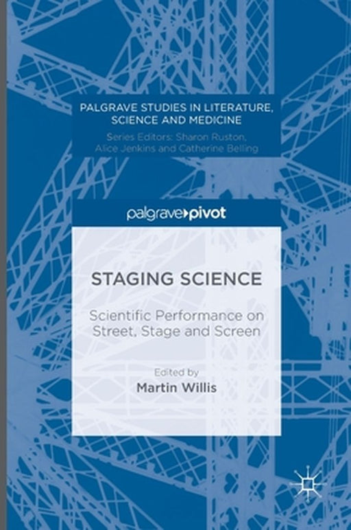 Staging Science: Scientific Performance on Street, Stage and Screen by Martin Willis