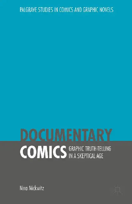 Documentary Comics: Graphic Truth-Telling in a Skeptical Age by Nina Mickwitz