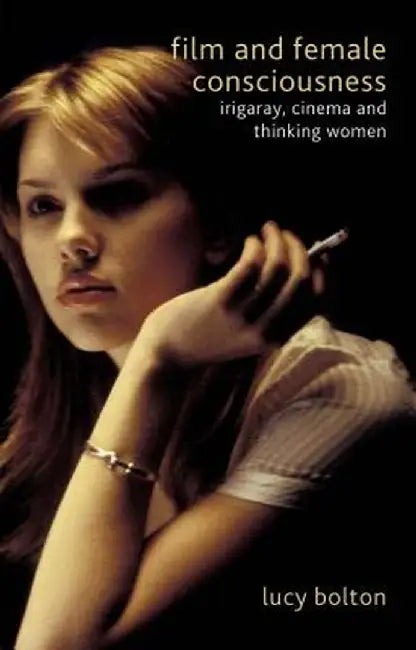 Film and Female Consciousness: Irigaray, Cinema and Thinking Women by L. Bolton