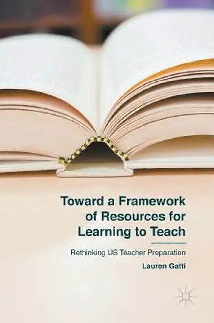 Toward a Framework of Resources for Learning to Teach: Rethinking Us Teacher Preparation by Lauren Gatti