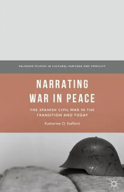 Narrating War in Peace: The Spanish Civil War in the Transition and Today by Katherine O. Stafford