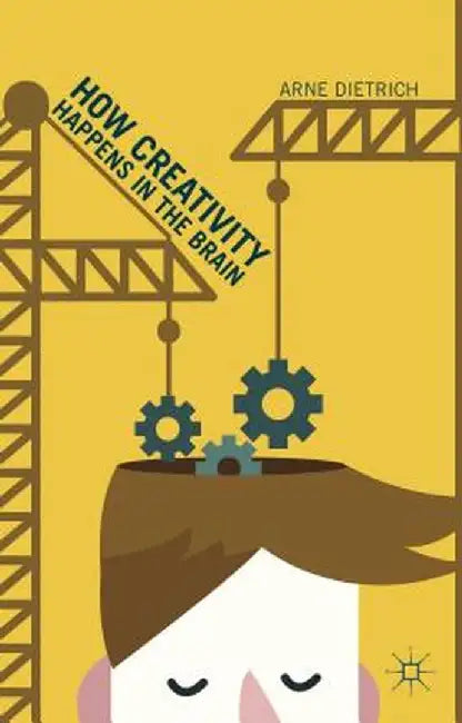 How Creativity Happens in the Brain by Arne Dietrich