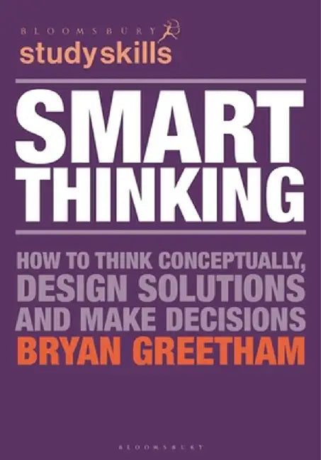 Smart Thinking: How to Think Conceptually, Design Solutions and Make Decisions by B. Greetham