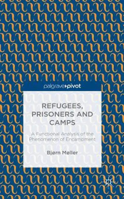 Refugees, Prisoners and Camps: A Functional Analysis of the Phenomenon of Encampment by B. Møller