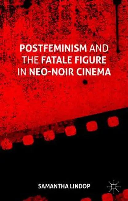 Postfeminism and the Fatale Figure in Neo-Noir Cinema by Samantha Lindop