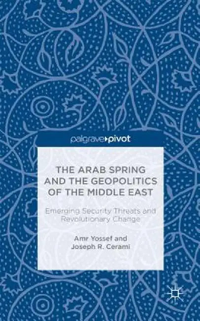 The Arab Spring and the Geopolitics of the Middle East: Emerging Security Threats and Revolutionary Change by Amr Yossef