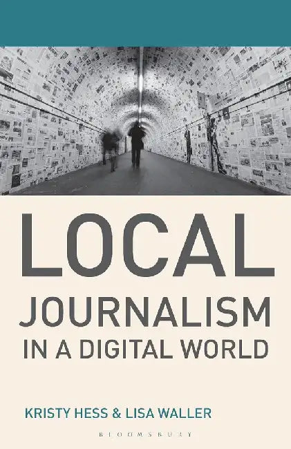 Local Journalism in a Digital World: Theory and Practice in the Digital Age by Kristy Hess, Lisa Waller