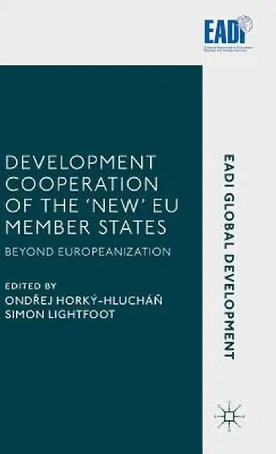 Development Cooperation of the 'New' EU Member States: Beyond Europeanization by Ondřej Horký-Hlucháň