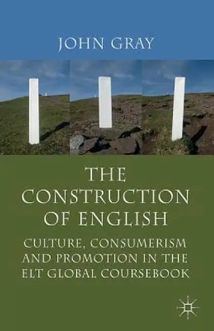 The Construction of English: Culture, Consumerism and Promotion in the ELT Global Coursebook by J. Gray