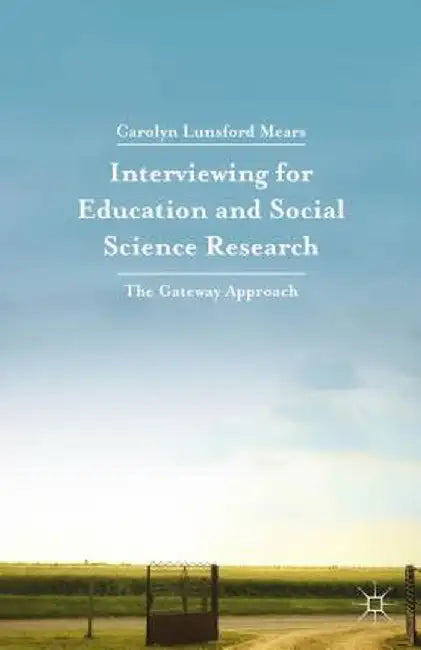 Interviewing for Education and Social Science Research: The Gateway Approach by Carolyn Lunsford Mears