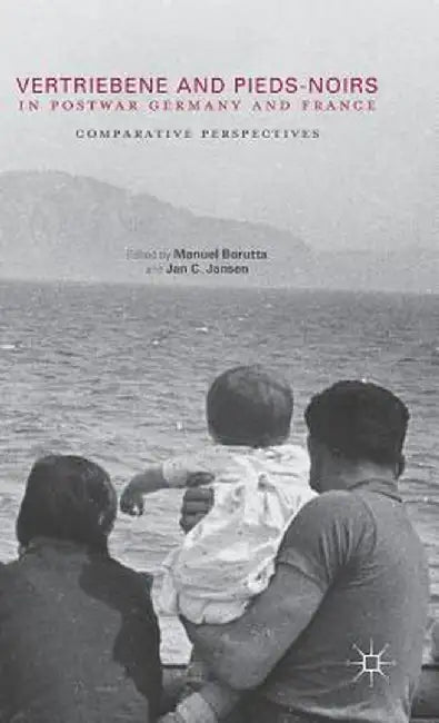 Vertriebene and Pieds-Noirs in Postwar Germany and France: Comparative Perspectives by Manuel Borutta