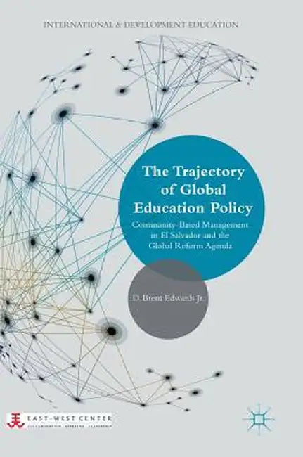 The Trajectory of Global Education Policy: Community-Based Management in El Salvador and the Global Reform Agenda by D. Brent Edwards Jr